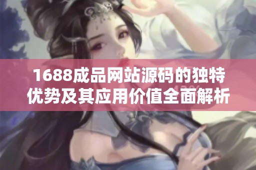 1688成品网站源码的独特优势及其应用价值全面解析