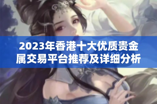 2023年香港十大优质贵金属交易平台推荐及详细分析。