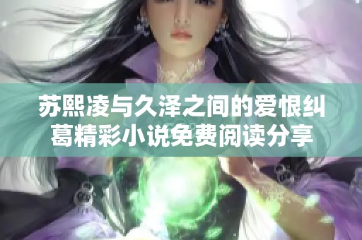 苏熙凌与久泽之间的爱恨纠葛精彩小说免费阅读分享