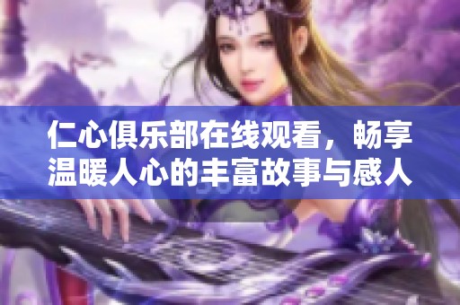 仁心俱乐部在线观看，畅享温暖人心的丰富故事与感人时刻