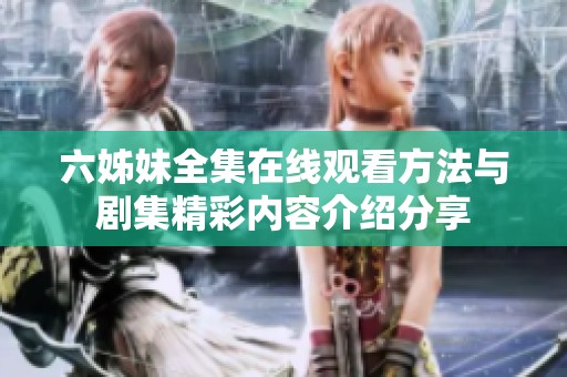 六姊妹全集在线观看方法与剧集精彩内容介绍分享