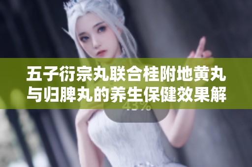 五子衍宗丸联合桂附地黄丸与归脾丸的养生保健效果解析