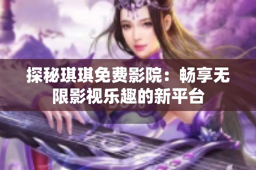 探秘琪琪免费影院：畅享无限影视乐趣的新平台