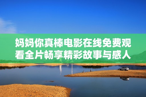妈妈你真棒电影在线免费观看全片畅享精彩故事与感人瞬间