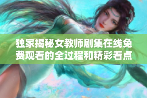 独家揭秘女教师剧集在线免费观看的全过程和精彩看点