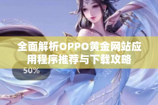 全面解析OPPO黄金网站应用程序推荐与下载攻略