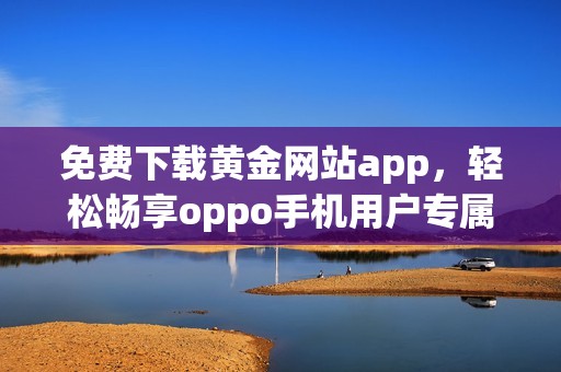 免费下载黄金网站app，轻松畅享oppo手机用户专属服务