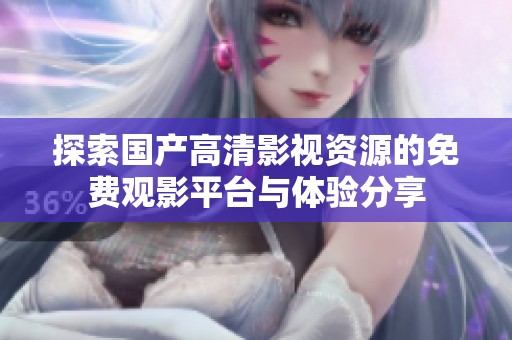 探索国产高清影视资源的免费观影平台与体验分享