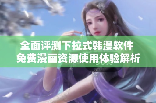 全面评测下拉式韩漫软件 免费漫画资源使用体验解析