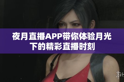 夜月直播APP带你体验月光下的精彩直播时刻