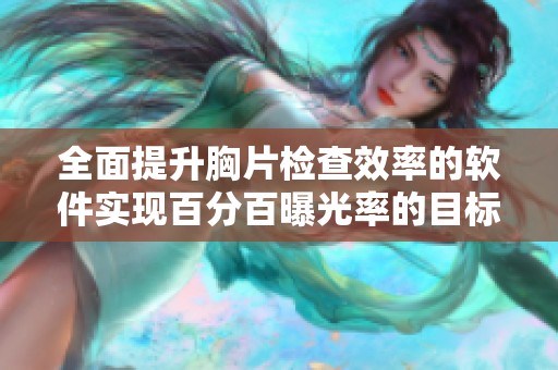 全面提升胸片检查效率的软件实现百分百曝光率的目标