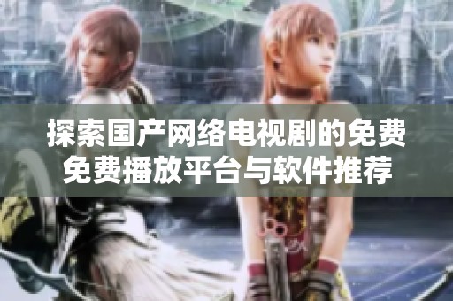 探索国产网络电视剧的免费免费播放平台与软件推荐