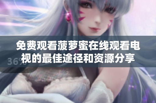 免费观看菠萝蜜在线观看电视的最佳途径和资源分享