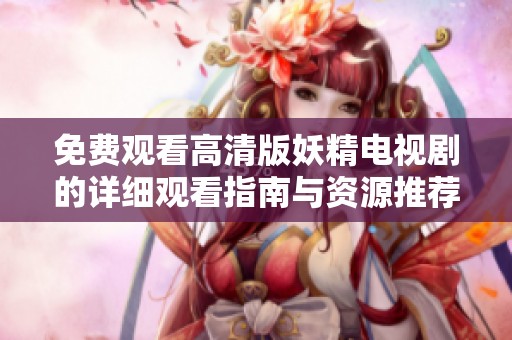 免费观看高清版妖精电视剧的详细观看指南与资源推荐