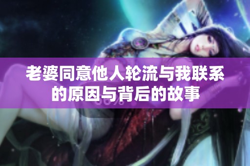 老婆同意他人轮流与我联系的原因与背后的故事