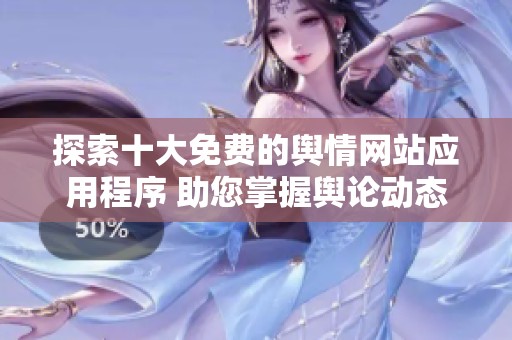 探索十大免费的舆情网站应用程序 助您掌握舆论动态