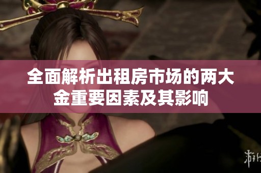 全面解析出租房市场的两大金重要因素及其影响