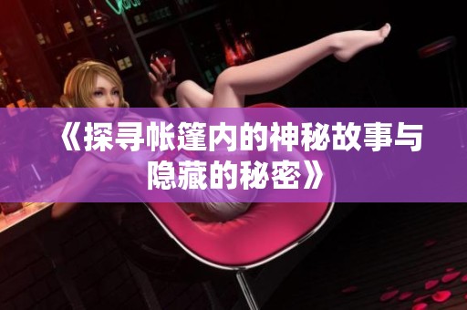 《探寻帐篷内的神秘故事与隐藏的秘密》