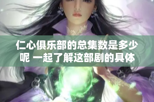 仁心俱乐部的总集数是多少呢 一起了解这部剧的具体信息吧