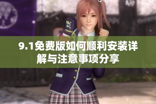 9.1免费版如何顺利安装详解与注意事项分享