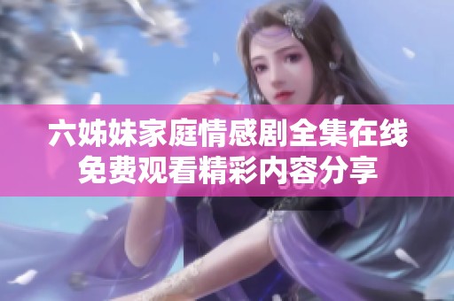 六姊妹家庭情感剧全集在线免费观看精彩内容分享