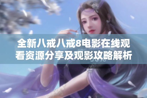 全新八戒八戒8电影在线观看资源分享及观影攻略解析