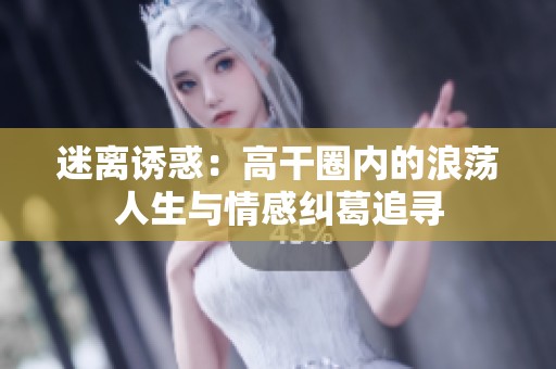 迷离诱惑：高干圈内的浪荡人生与情感纠葛追寻