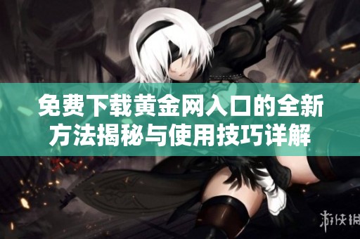 免费下载黄金网入口的全新方法揭秘与使用技巧详解
