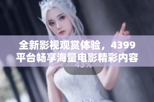 全新影视观赏体验，4399平台畅享海量电影精彩内容