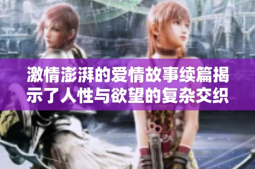 激情澎湃的爱情故事续篇揭示了人性与欲望的复杂交织