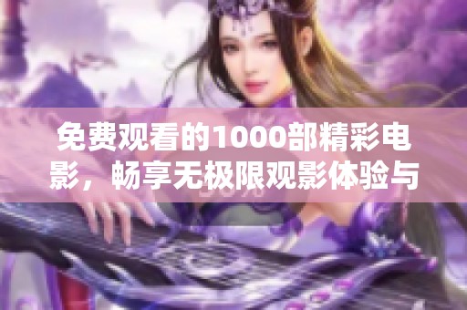 免费观看的1000部精彩电影，畅享无极限观影体验与乐趣
