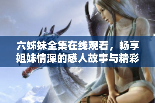 六姊妹全集在线观看，畅享姐妹情深的感人故事与精彩剧情