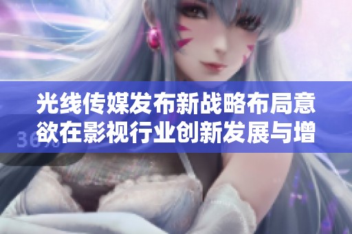 光线传媒发布新战略布局意欲在影视行业创新发展与增长