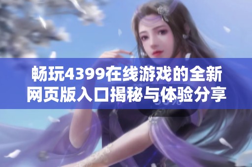 畅玩4399在线游戏的全新网页版入口揭秘与体验分享