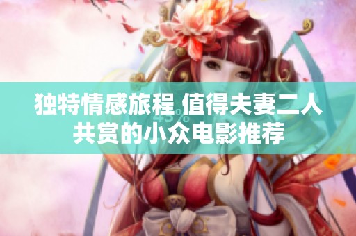 独特情感旅程 值得夫妻二人共赏的小众电影推荐