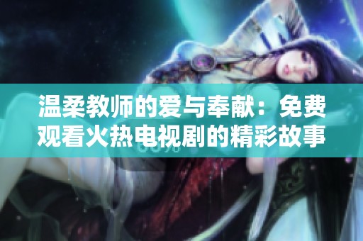 温柔教师的爱与奉献：免费观看火热电视剧的精彩故事