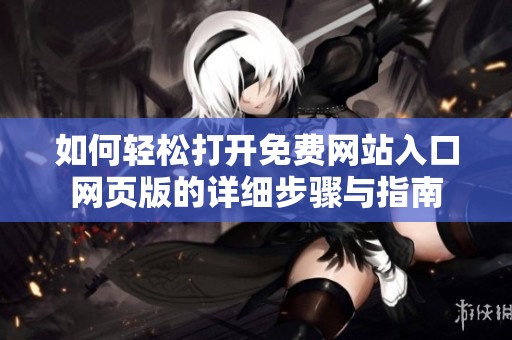 如何轻松打开免费网站入口网页版的详细步骤与指南