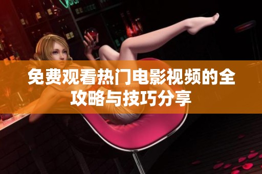 免费观看热门电影视频的全攻略与技巧分享