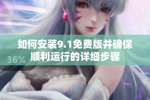 如何安装9.1免费版并确保顺利运行的详细步骤