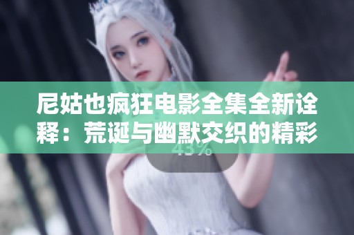 尼姑也疯狂电影全集全新诠释：荒诞与幽默交织的精彩视听盛宴
