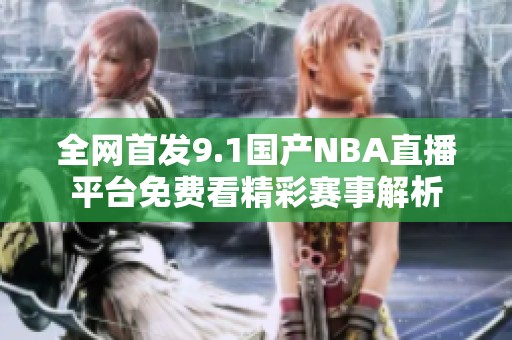 全网首发9.1国产NBA直播平台免费看精彩赛事解析