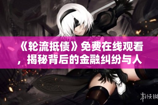 《轮流抵债》免费在线观看，揭秘背后的金融纠纷与人性考验