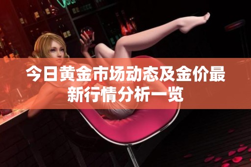 今日黄金市场动态及金价最新行情分析一览
