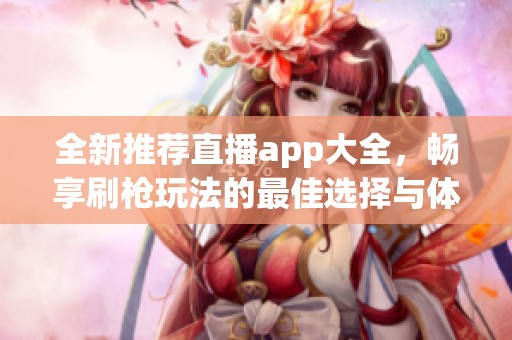 全新推荐直播app大全，畅享刷枪玩法的最佳选择与体验