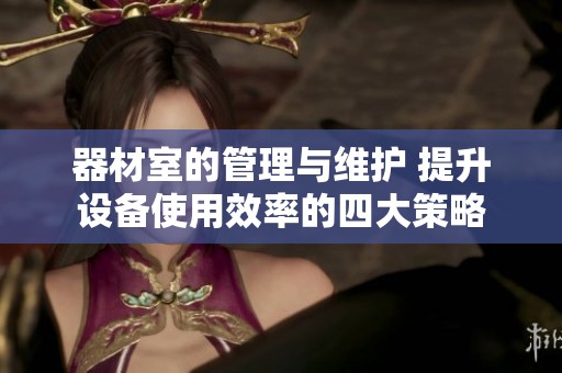 器材室的管理与维护 提升设备使用效率的四大策略