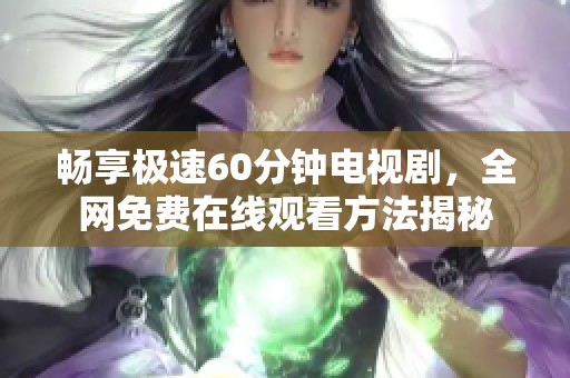畅享极速60分钟电视剧，全网免费在线观看方法揭秘