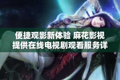 便捷观影新体验 麻花影视提供在线电视剧观看服务详解