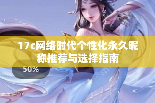17c网络时代个性化永久昵称推荐与选择指南