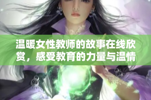 温暖女性教师的故事在线欣赏，感受教育的力量与温情