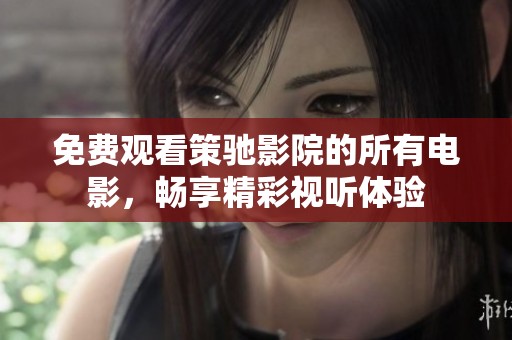 免费观看策驰影院的所有电影，畅享精彩视听体验